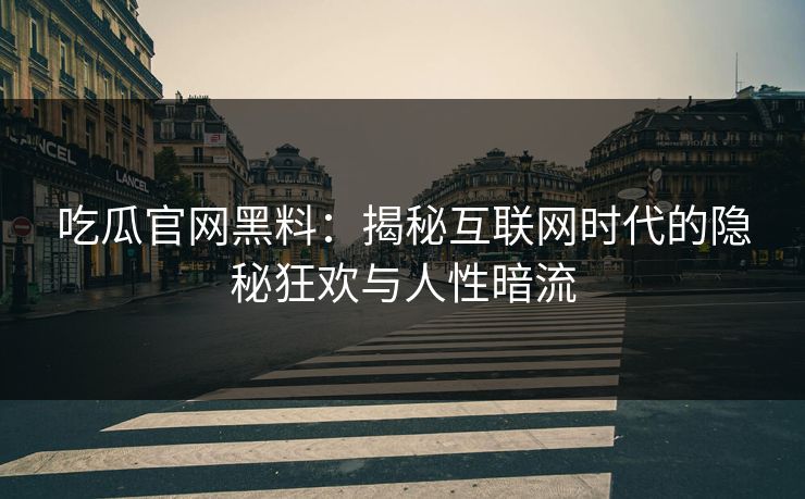 吃瓜官网黑料:揭秘互联网时代的隐秘狂欢与人性暗流 吃瓜官网黑料:揭秘互联网时代的隐秘狂欢与人性暗流