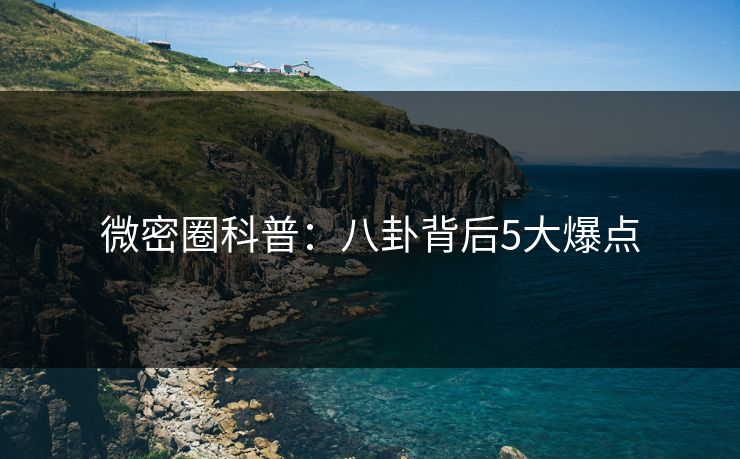 微密圈科普:八卦背后5大爆点 微密圈科普:八卦背后5大爆点