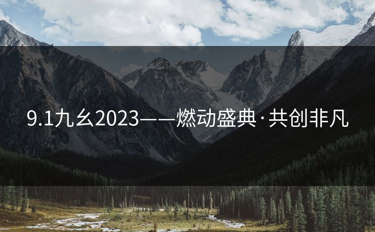 9.1九幺2023——燃动盛典·共创非凡 9.1九幺2023——燃动盛典·共创非凡