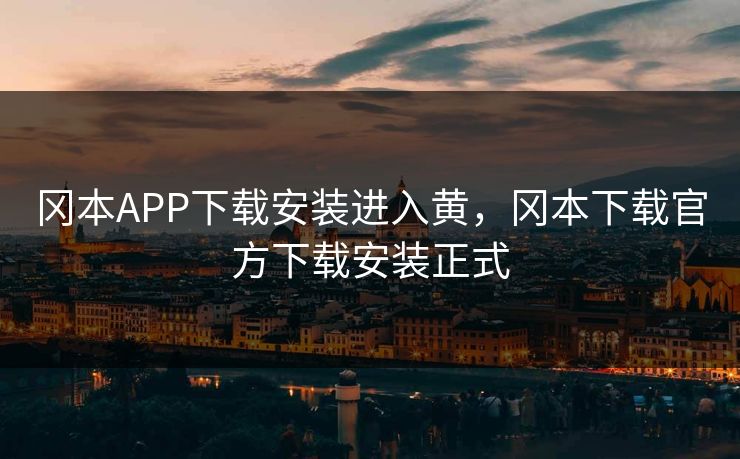 冈本APP下载安装进入黄,冈本下载官方下载安装正式 冈本APP下载安装进入黄,冈本下载官方下载安装正式