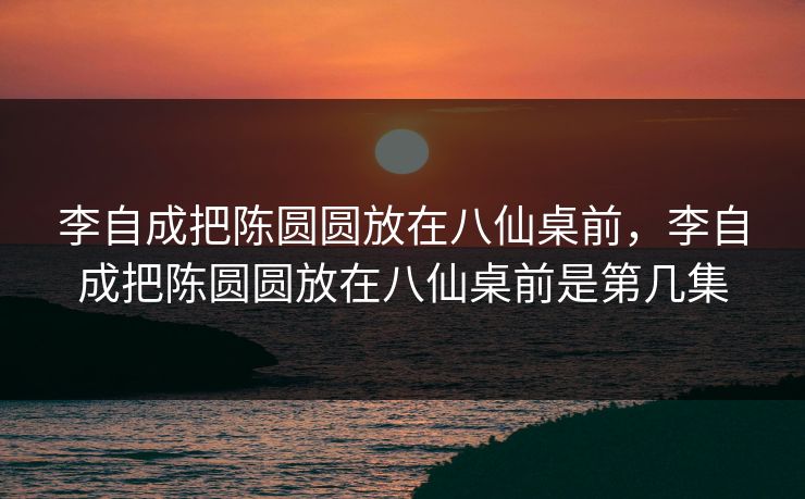 李自成把陈圆圆放在八仙桌前，李自成把陈圆圆放在八仙桌前是第几集