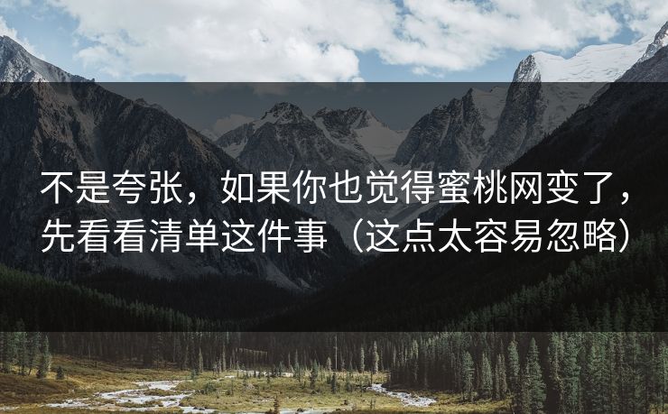 不是夸张，如果你也觉得蜜桃网变了，先看看清单这件事（这点太容易忽略）